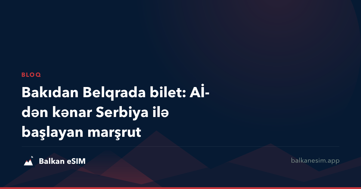Bakıdan Belqrada bilet: Aİ-dən kənar Serbiya ilə başlayan marşrut