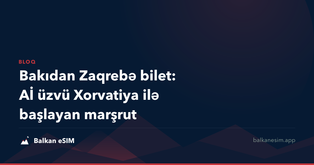 Bakıdan Zaqrebə bilet: Aİ üzvü Xorvatiya ilə başlayan marşrut