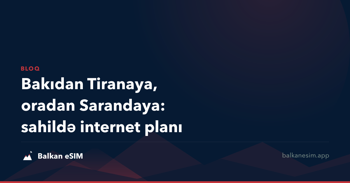 Bakıdan Tiranaya, oradan Sarandaya: sahildə internet planı