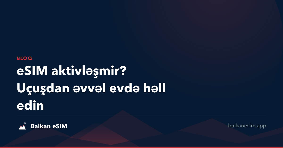 eSIM aktivləşmir? Uçuşdan əvvəl evdə həll edin