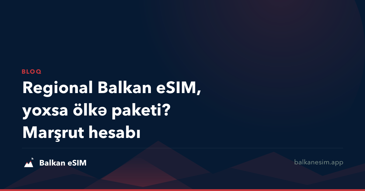 Regional Balkan eSIM, yoxsa ölkə paketi? Marşrut hesabı