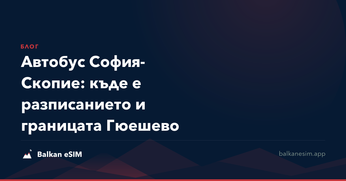 Автобус София-Скопие: къде е разписанието и границата Гюешево