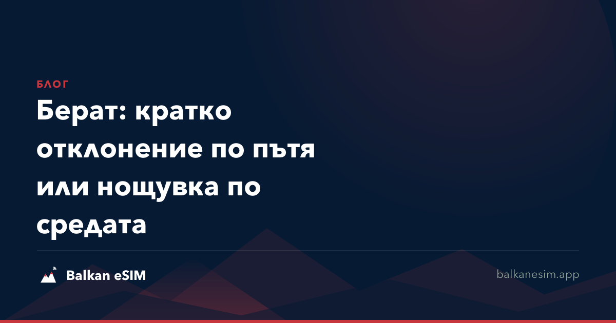 Берат: кратко отклонение по пътя или нощувка по средата