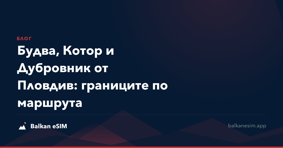 Будва, Котор и Дубровник от Пловдив: границите по маршрута