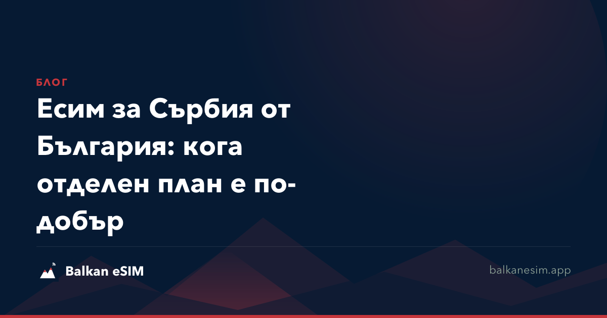 Есим за Сърбия от България: кога отделен план е по-добър