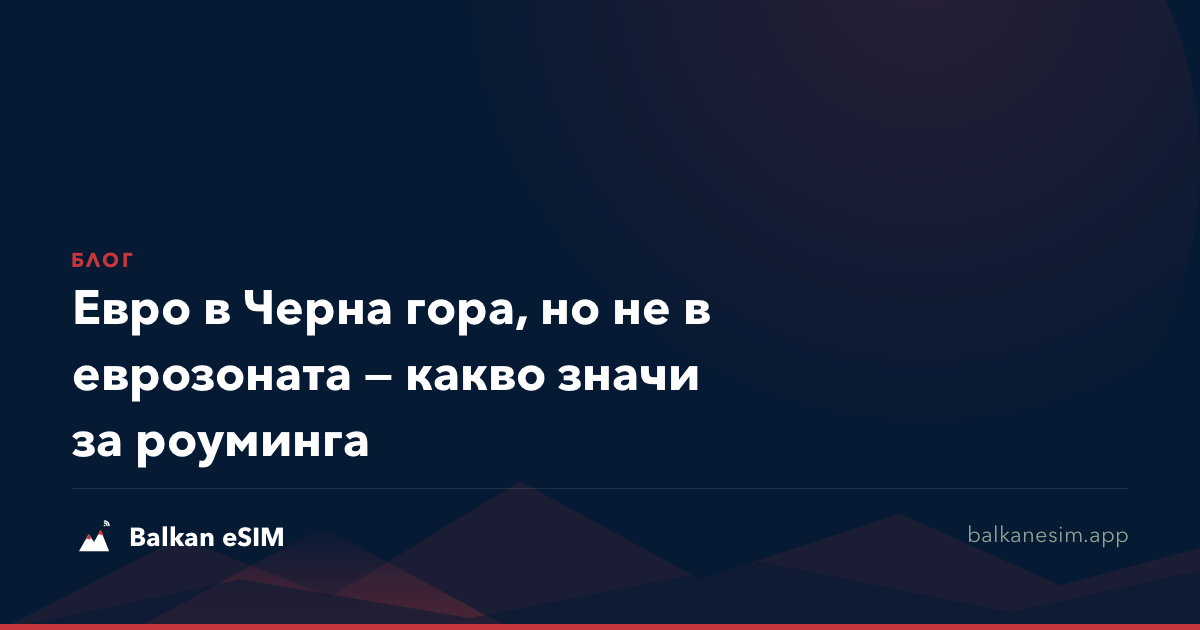 Евро в Черна гора, но не в еврозоната — какво значи за роуминга