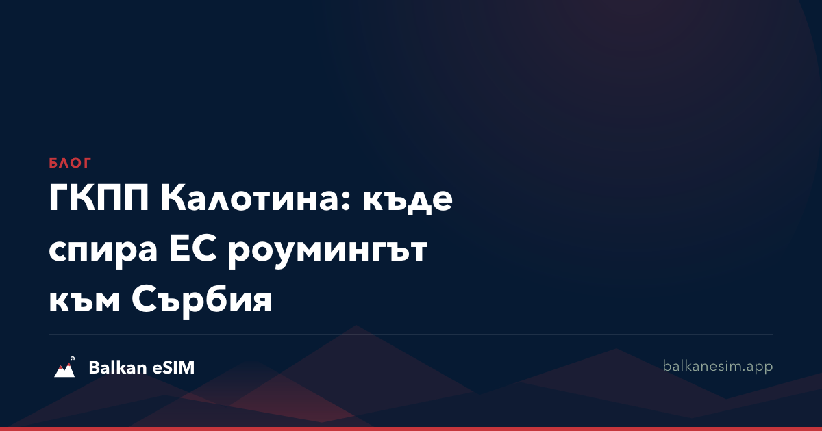 ГКПП Калотина: къде спира ЕС роумингът към Сърбия