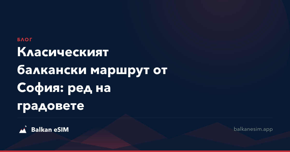 Класическият балкански маршрут от София: ред на градовете