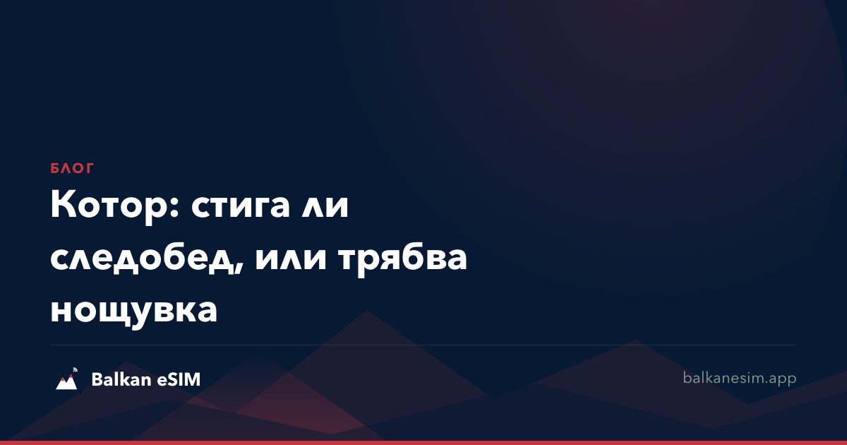 Котор: стига ли следобед, или трябва нощувка