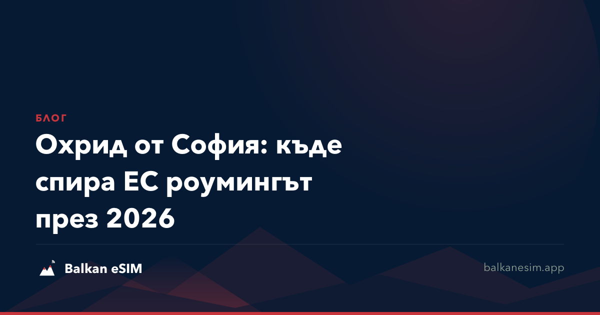 Охрид от София: къде спира ЕС роумингът през 2026