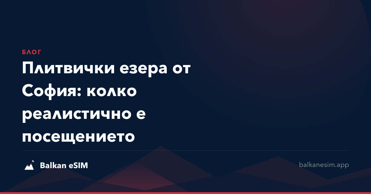 Плитвички езера от София: колко реалистично е посещението