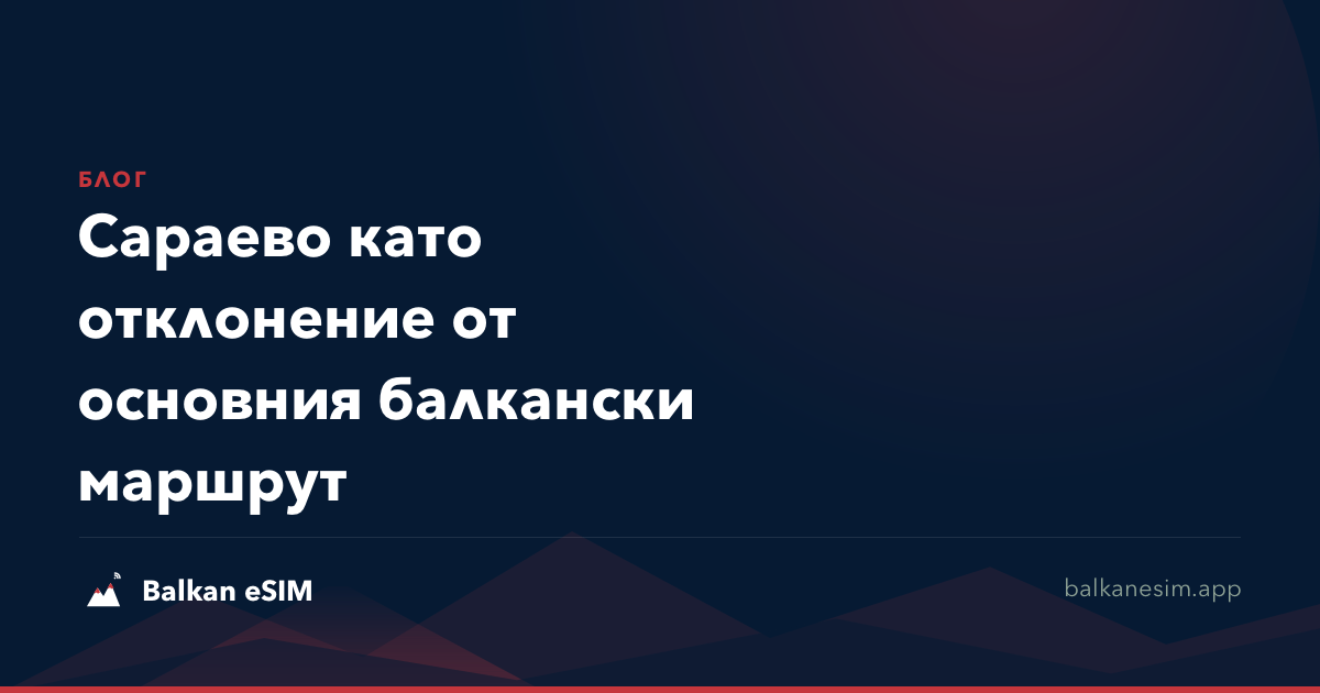 Сараево като отклонение от основния балкански маршрут