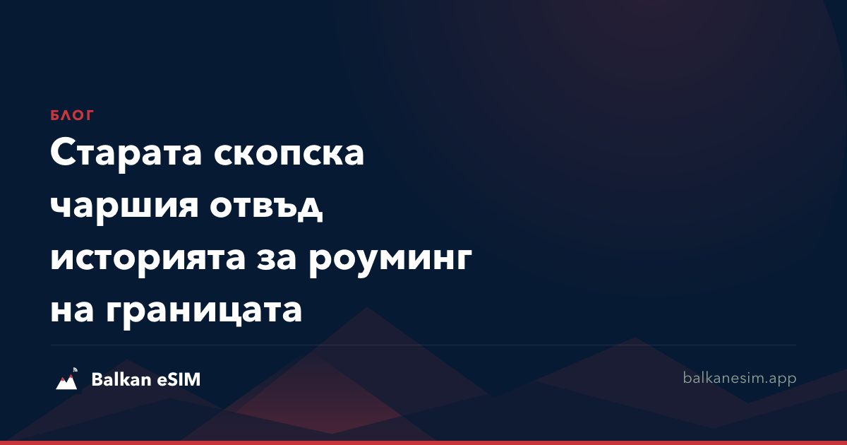 Старата скопска чаршия отвъд историята за роуминг на границата