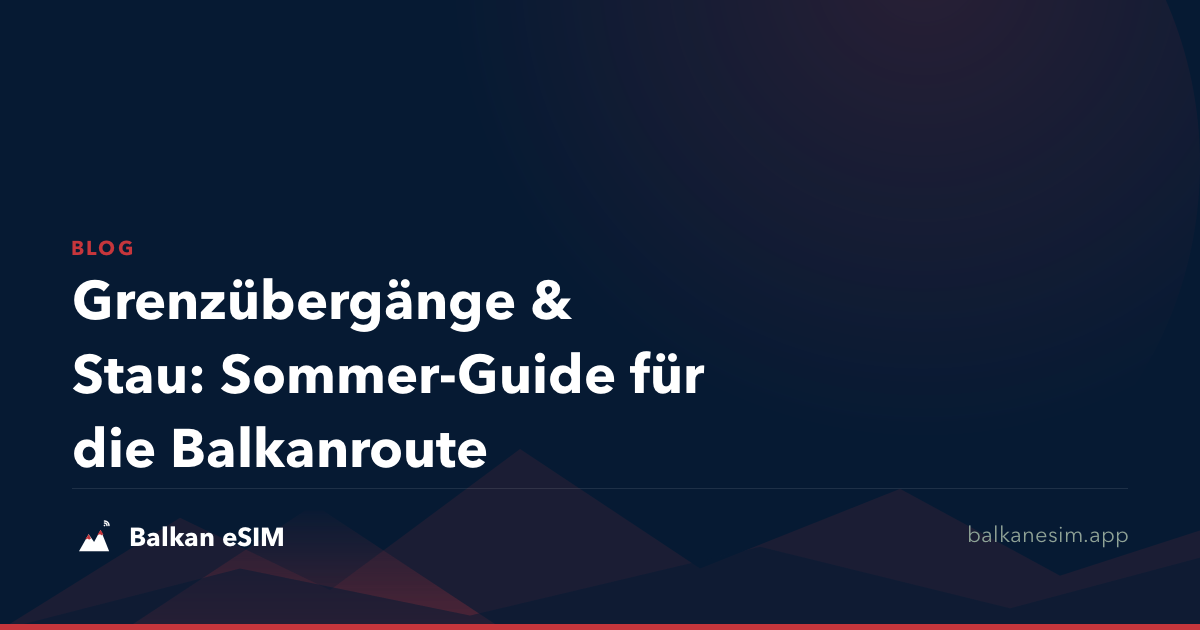 Grenzübergänge & Stau: Sommer-Guide für die Balkanroute