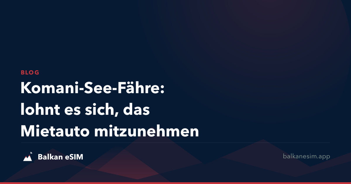 Komani-See-Fähre: lohnt es sich, das Mietauto mitzunehmen