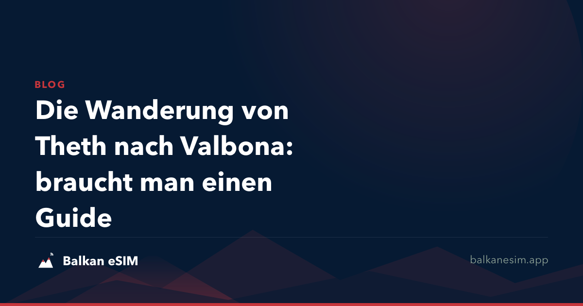 Die Wanderung von Theth nach Valbona: braucht man einen Guide