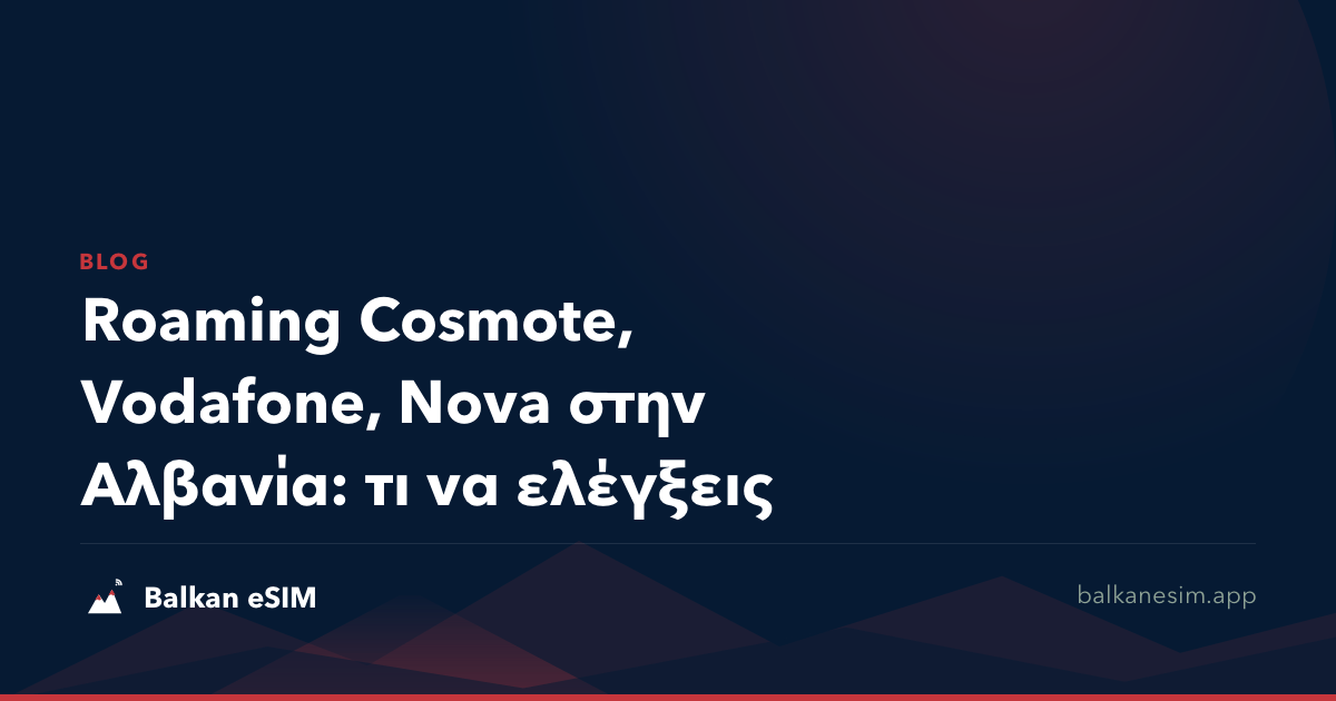 Roaming Cosmote, Vodafone, Nova στην Αλβανία: τι να ελέγξεις