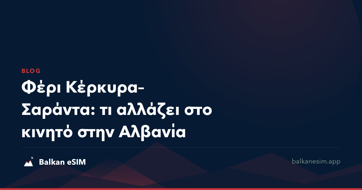 Φέρι Κέρκυρα–Σαράντα: τι αλλάζει στο κινητό στην Αλβανία