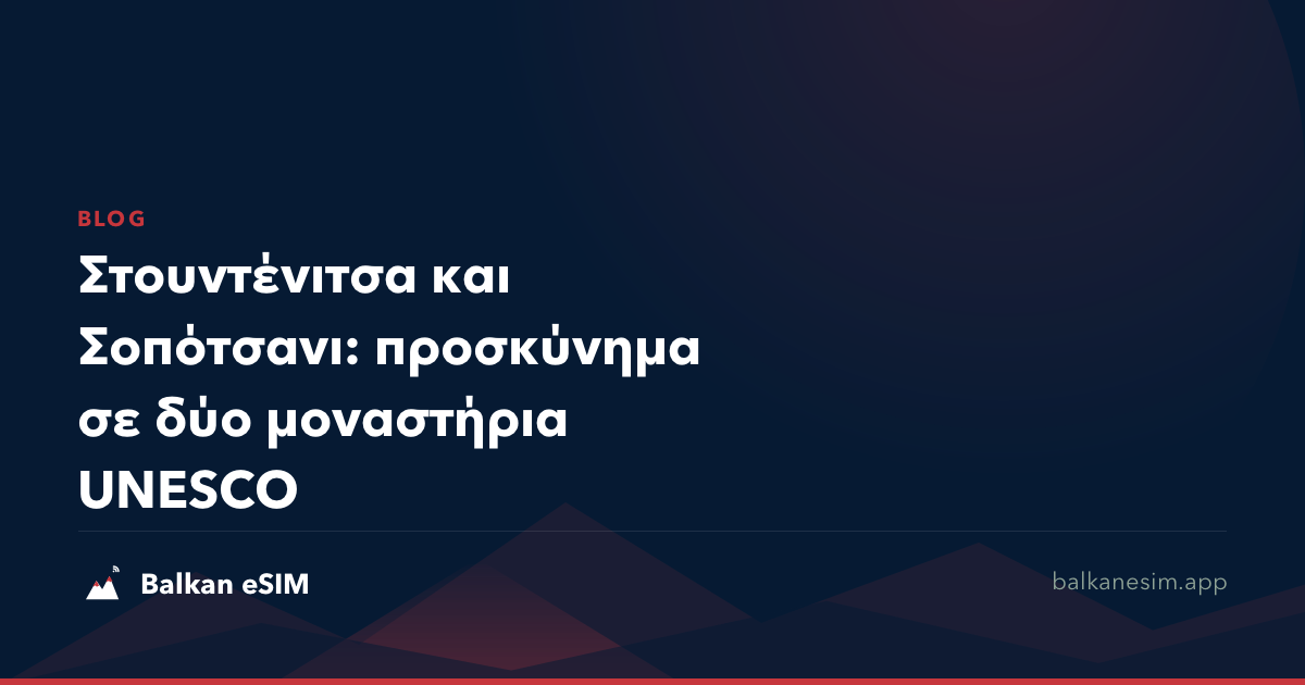 Στουντένιτσα και Σοπότσανι: προσκύνημα σε δύο μοναστήρια UNESCO