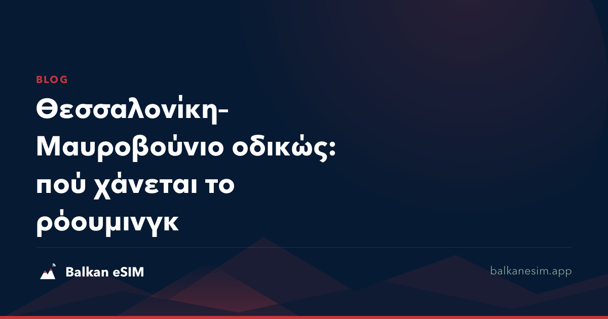 Θεσσαλονίκη–Μαυροβούνιο οδικώς: πού χάνεται το ρόουμινγκ