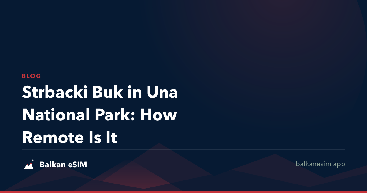 Strbacki Buk in Una National Park: How Remote Is It