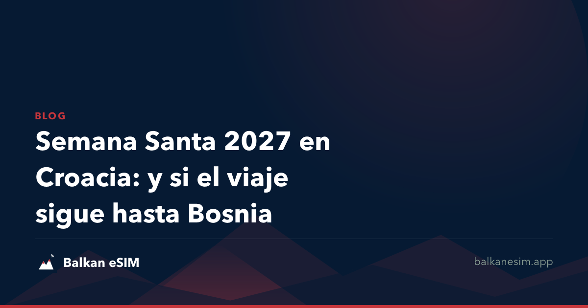Semana Santa 2027 en Croacia: y si el viaje sigue hasta Bosnia