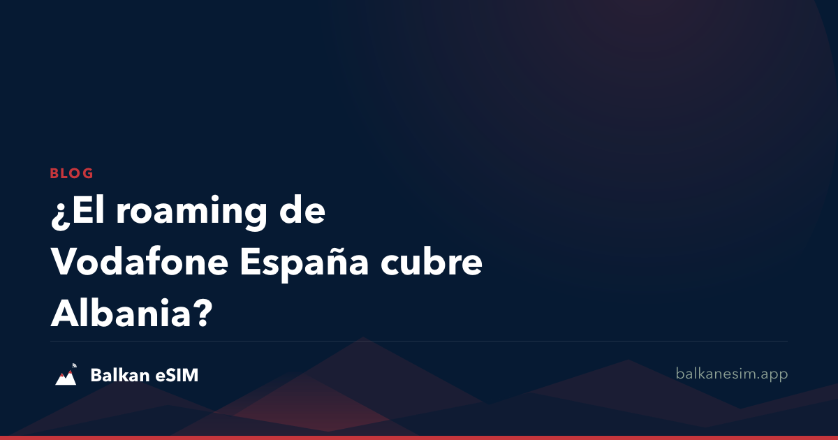 ¿El roaming de Vodafone España cubre Albania?