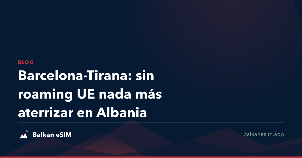 Barcelona-Tirana: sin roaming UE nada más aterrizar en Albania
