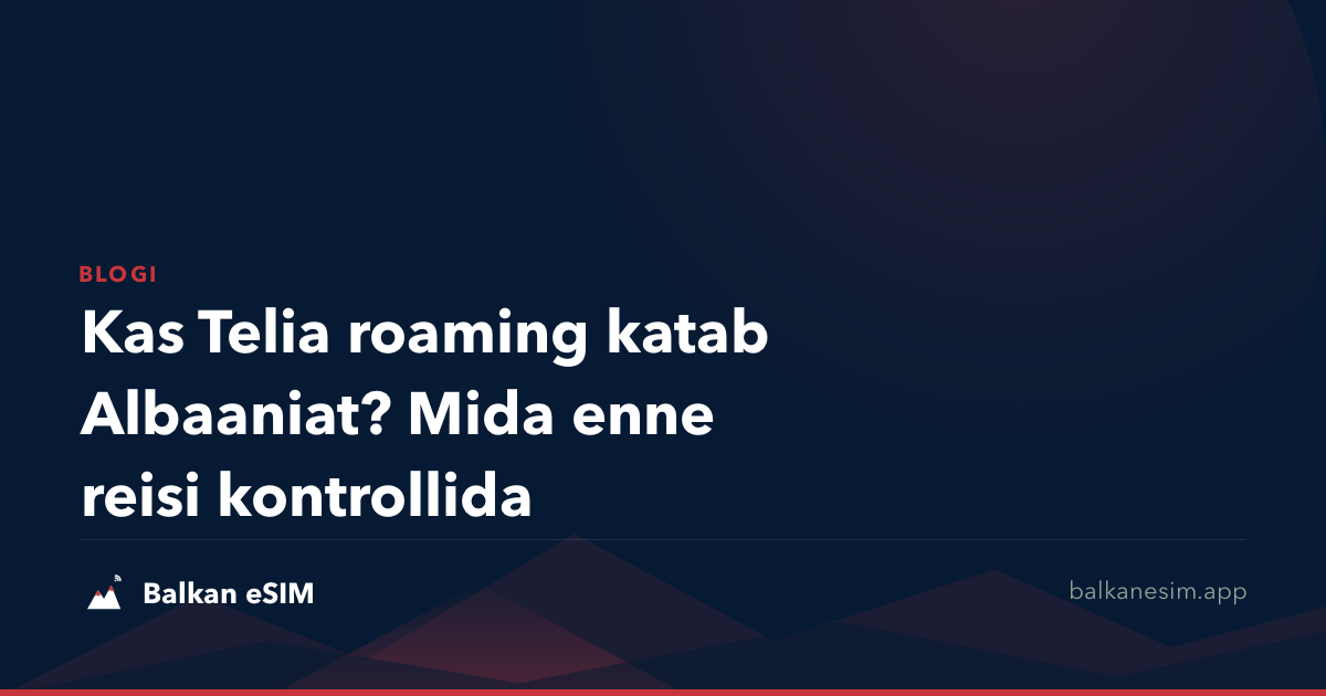 Kas Telia roaming katab Albaaniat? Mida enne reisi kontrollida