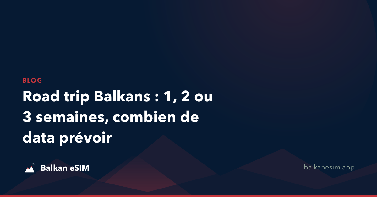 Road trip Balkans : 1, 2 ou 3 semaines, combien de data prévoir