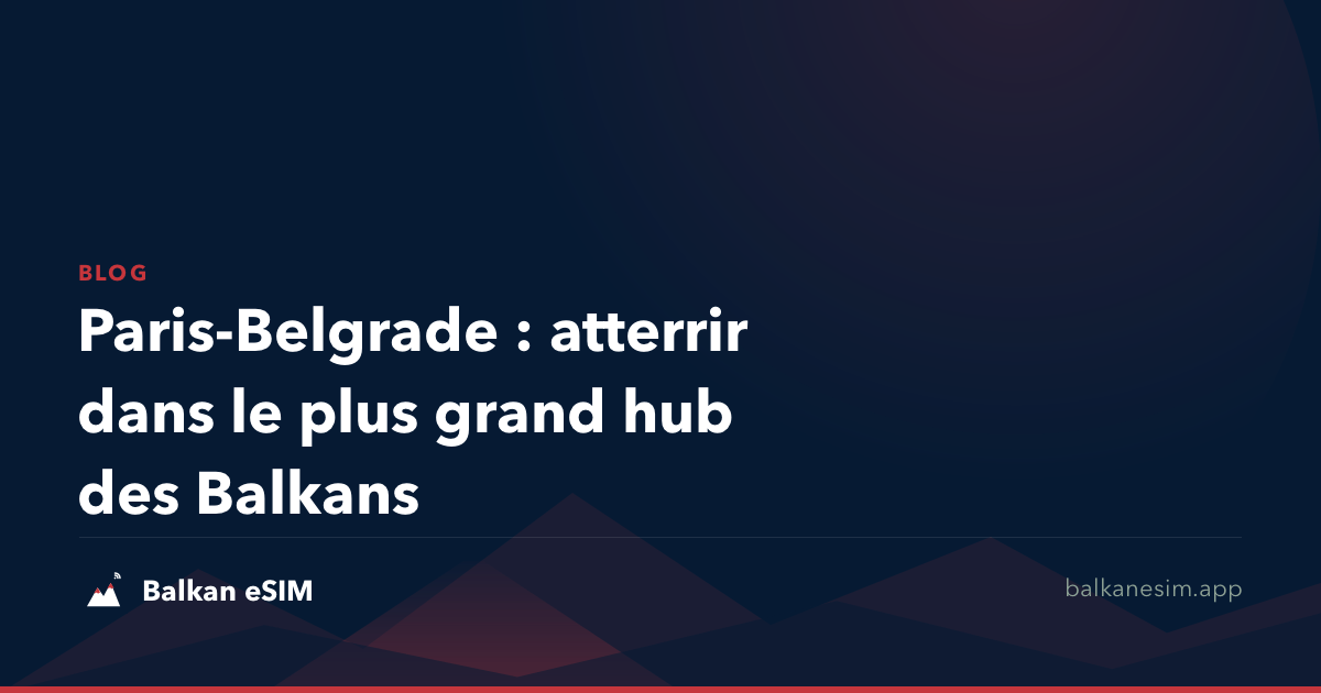 Paris-Belgrade : atterrir dans le plus grand hub des Balkans