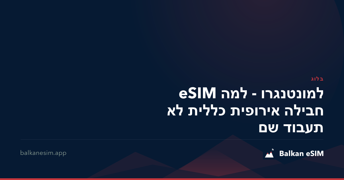 eSIM למונטנגרו - למה חבילה אירופית כללית לא תעבוד שם