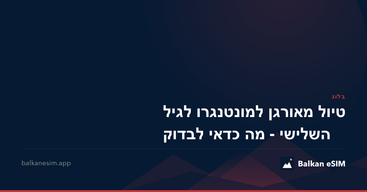 טיול מאורגן למונטנגרו לגיל השלישי - מה כדאי לבדוק