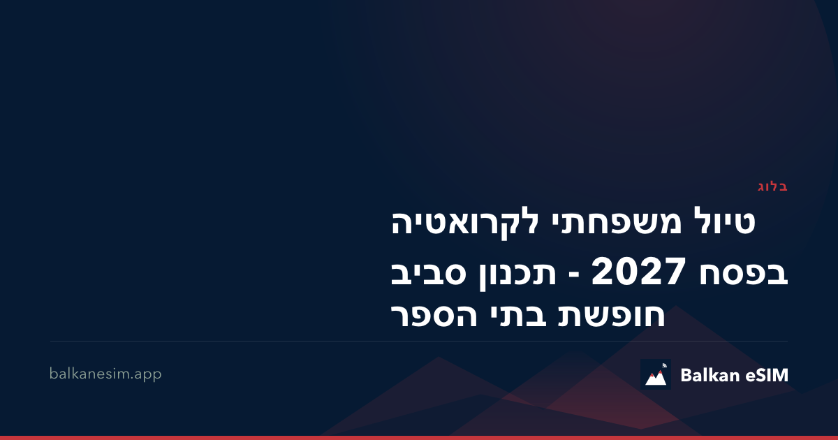 טיול משפחתי לקרואטיה בפסח 2027 - תכנון סביב חופשת בתי הספר