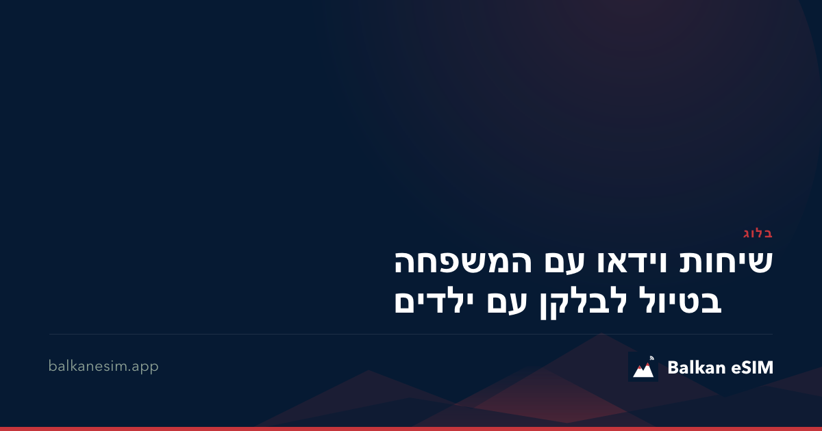 שיחות וידאו עם המשפחה בטיול לבלקן עם ילדים