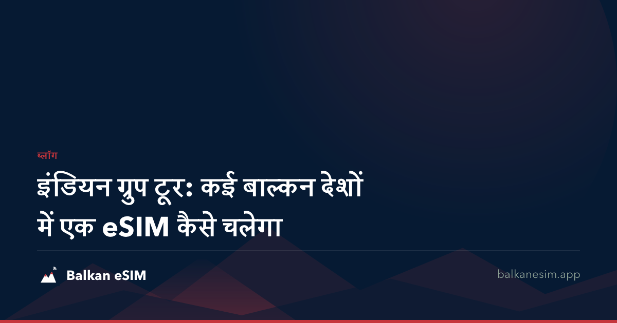 इंडियन ग्रुप टूर: कई बाल्कन देशों में एक eSIM कैसे चलेगा