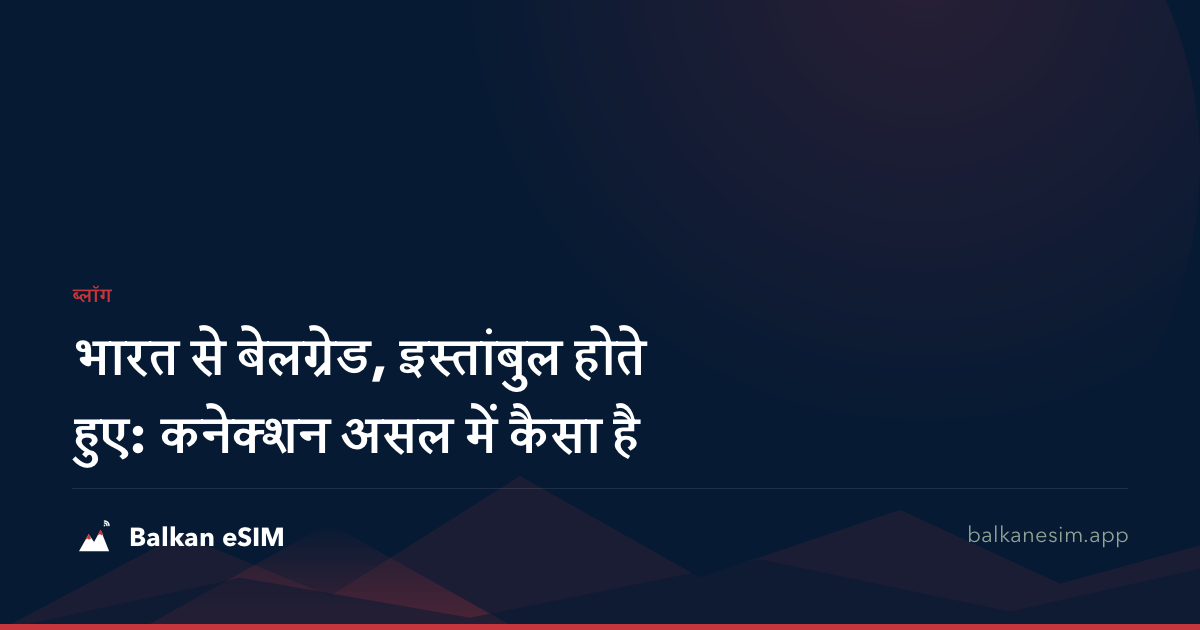 भारत से बेलग्रेड, इस्तांबुल होते हुए: कनेक्शन असल में कैसा है