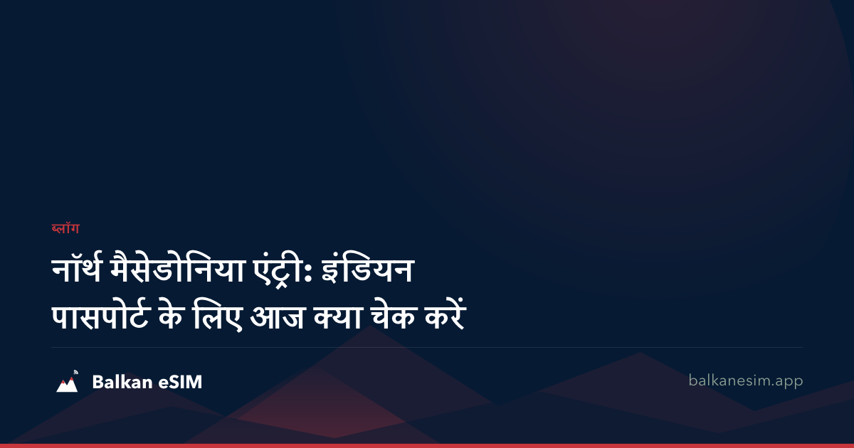 नॉर्थ मैसेडोनिया एंट्री: इंडियन पासपोर्ट के लिए आज क्या चेक करें