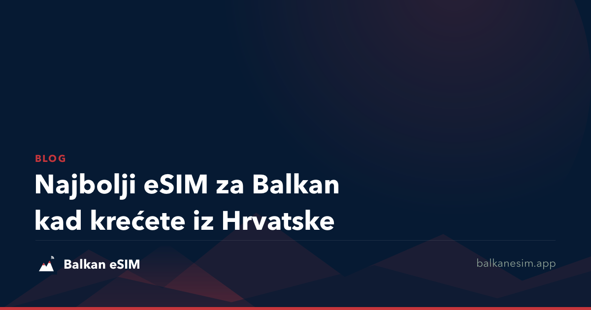 Najbolji eSIM za Balkan kad krećete iz Hrvatske