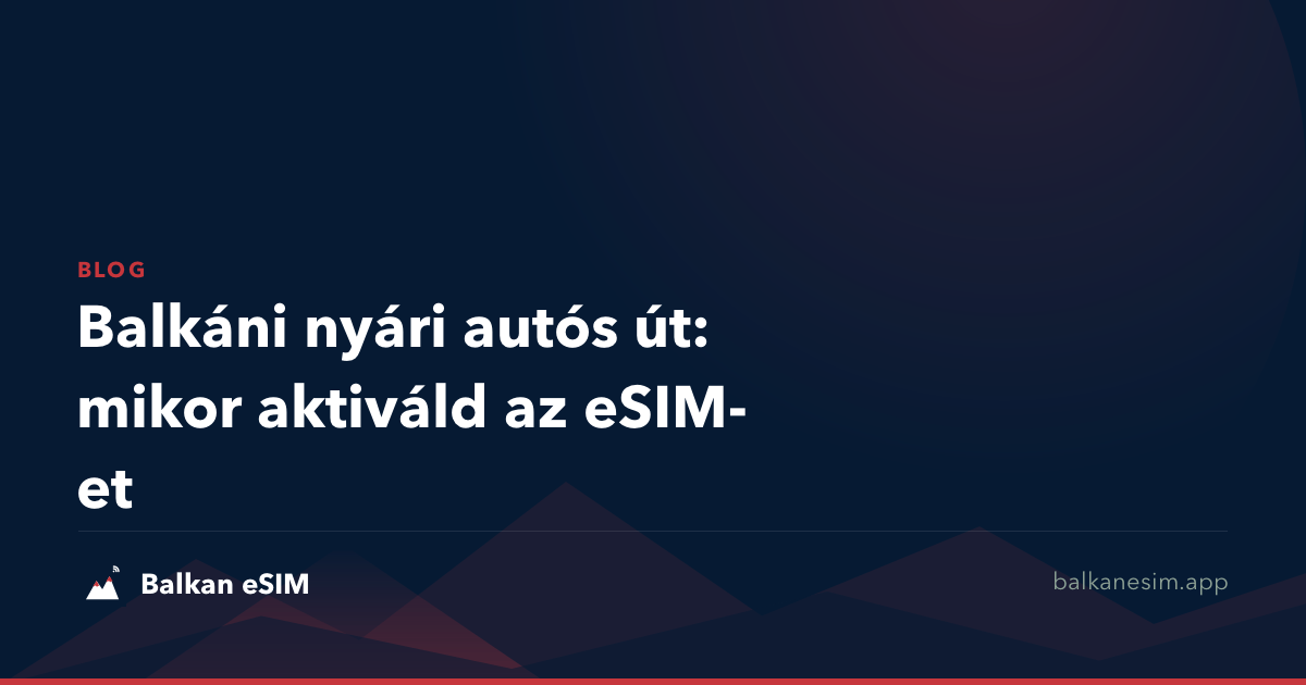 Balkáni nyári autós út: mikor aktiváld az eSIM-et