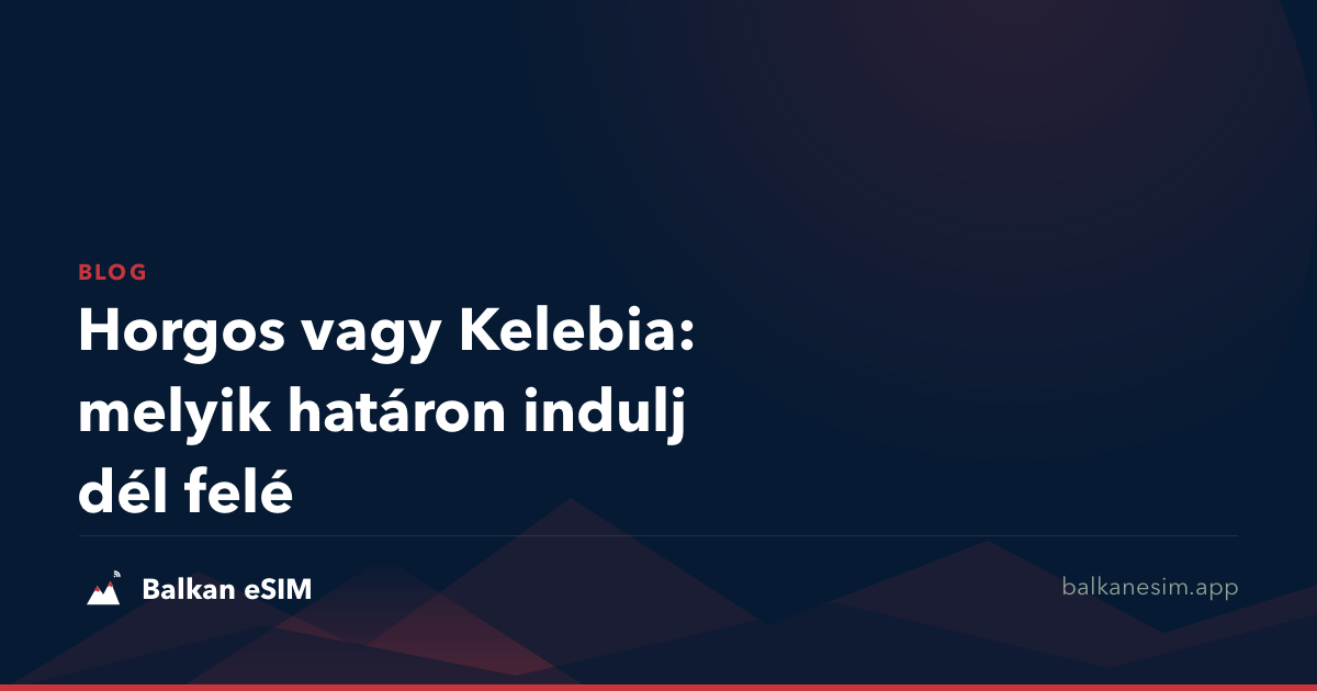Horgos vagy Kelebia: melyik határon indulj dél felé
