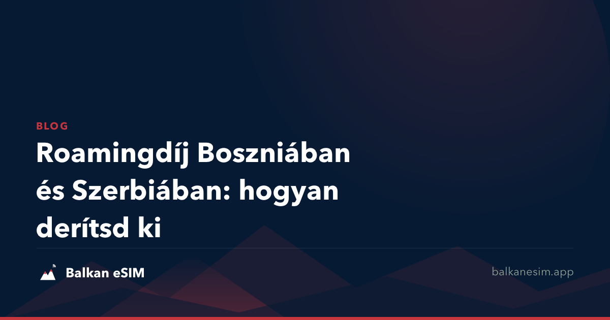 Roamingdíj Boszniában és Szerbiában: hogyan derítsd ki