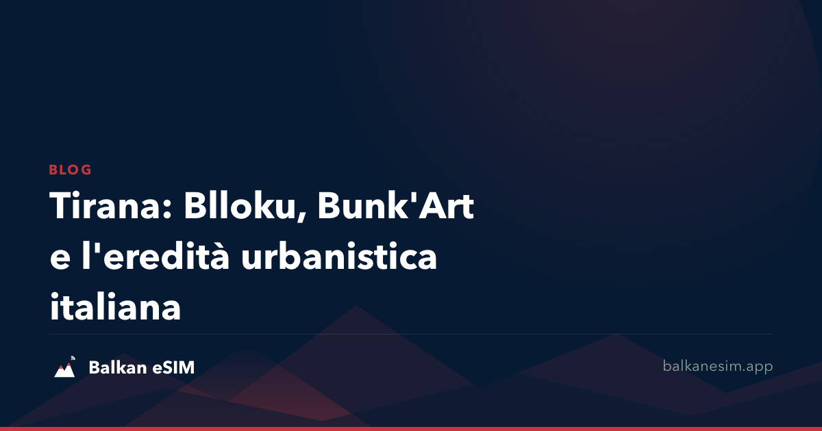 Tirana: Blloku, Bunk'Art e l'eredità urbanistica italiana