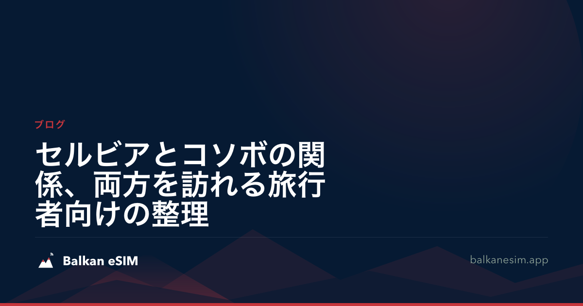 セルビアとコソボの関係、両方を訪れる旅行者向けの整理