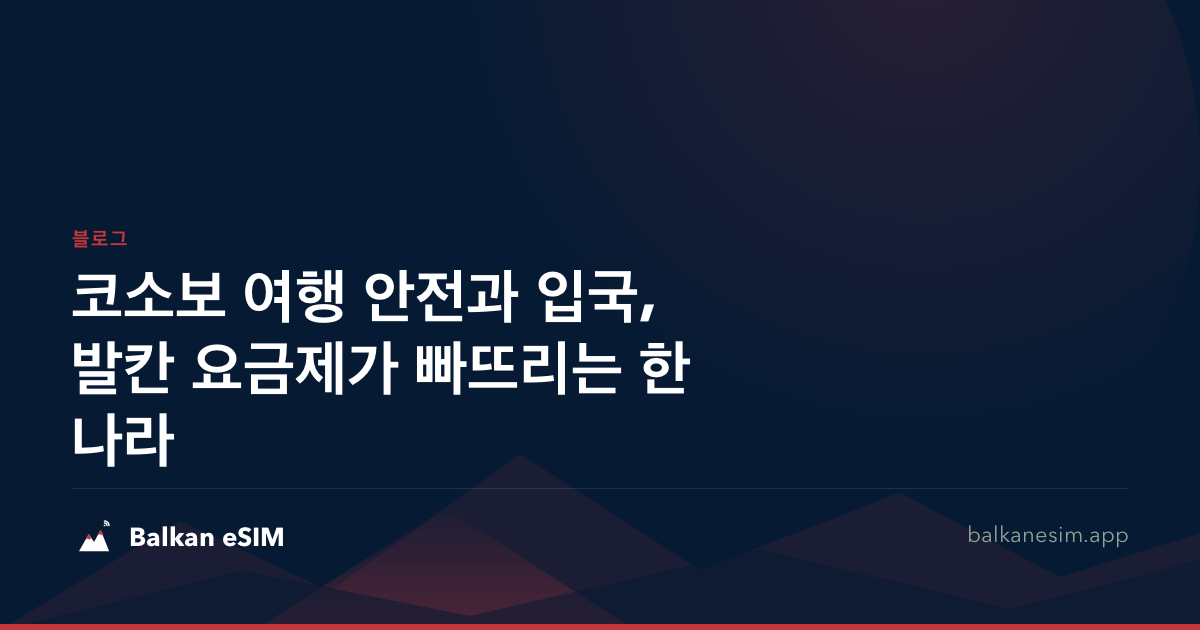 코소보 여행 안전과 입국, 발칸 요금제가 빠뜨리는 한 나라
