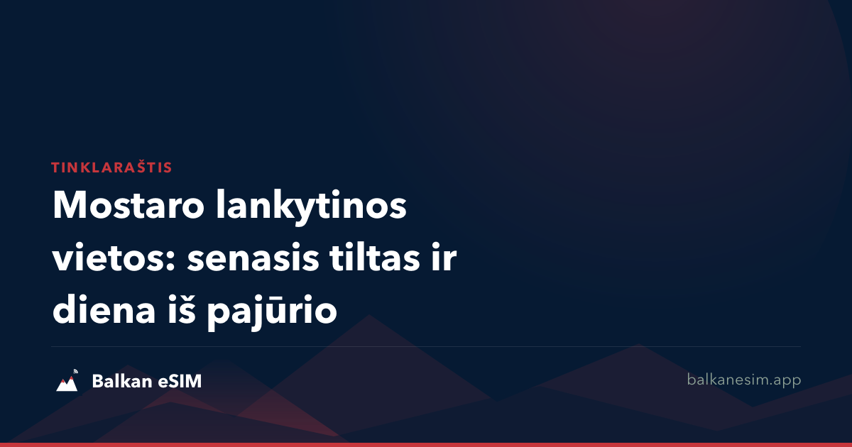Mostaro lankytinos vietos: senasis tiltas ir diena iš pajūrio