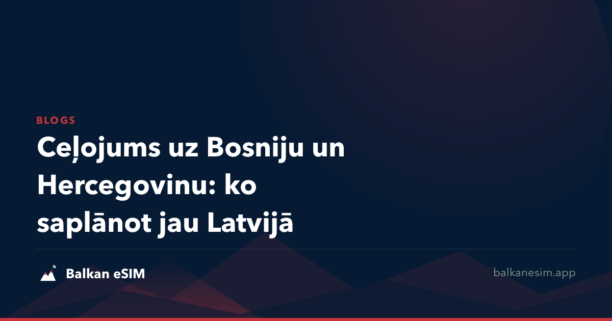 Ceļojums uz Bosniju un Hercegovinu: ko saplānot jau Latvijā