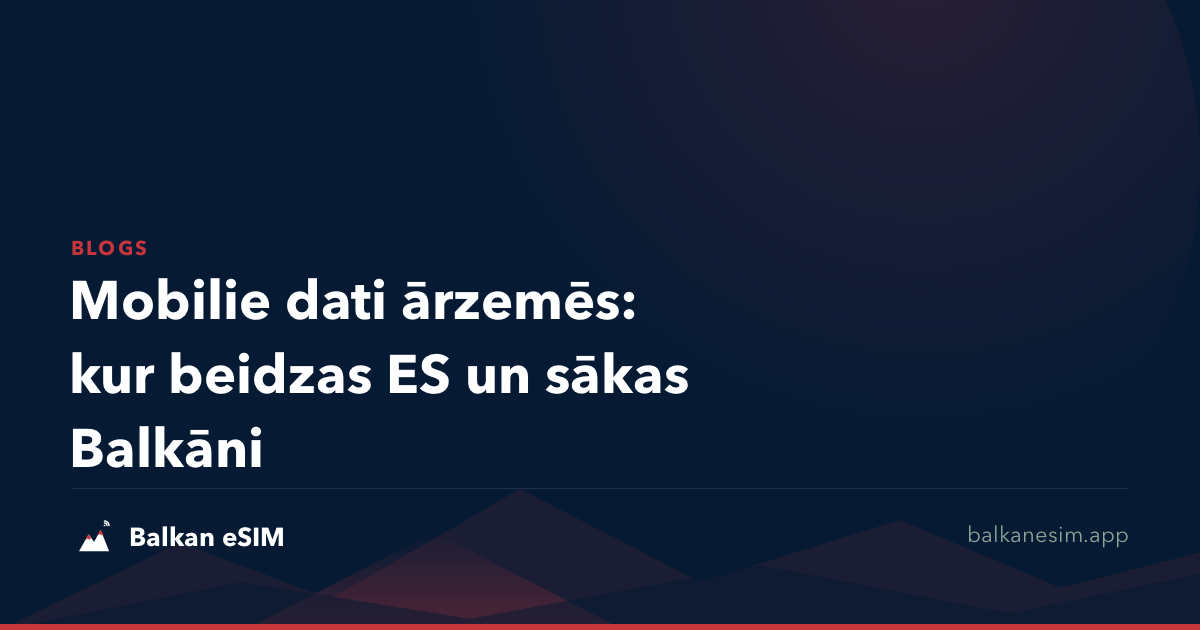 Mobilie dati ārzemēs: kur beidzas ES un sākas Balkāni