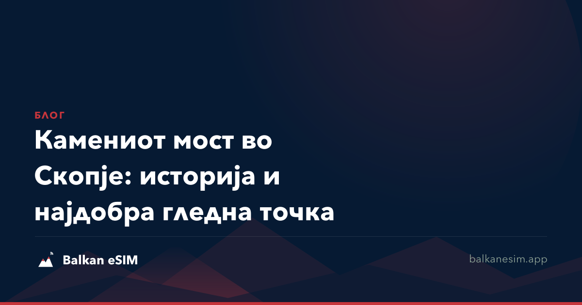 Камениот мост во Скопје: историја и најдобра гледна точка