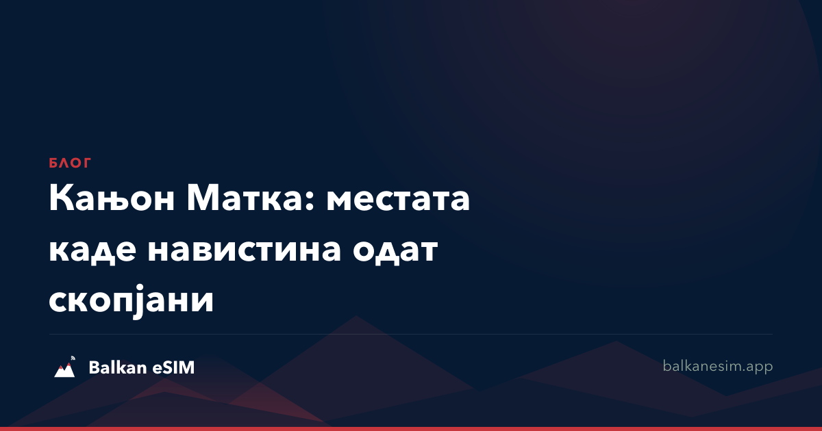 Кањон Матка: местата каде навистина одат скопјани